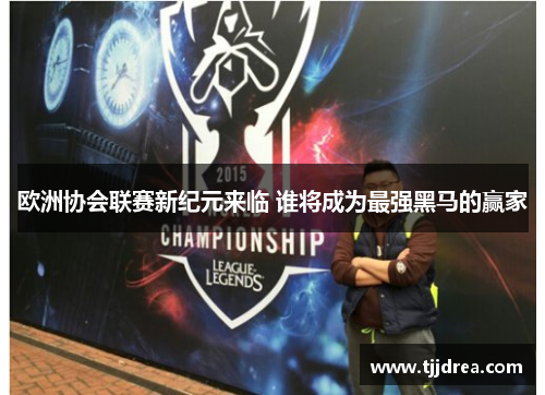 欧洲协会联赛新纪元来临 谁将成为最强黑马的赢家
